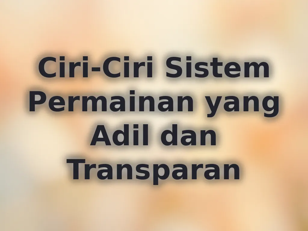 Ciri-Ciri Sistem Permainan yang Adil dan Transparan